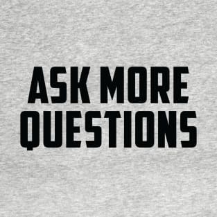 ASK MORE QUESTIONS T-Shirt